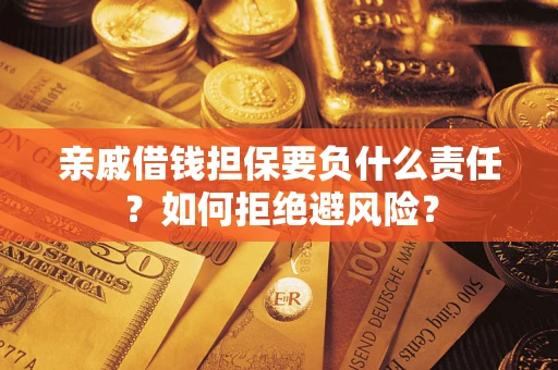 武汉亲戚借钱担保要负什么责任？如何拒绝避风险？