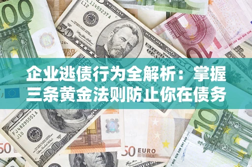 武汉企业逃债行为全解析：掌握三条黄金法则防止你在债务乱局中“踩雷”