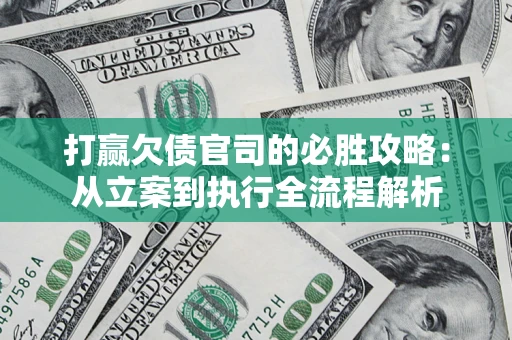 武汉打赢欠债官司的必胜攻略：从立案到执行全流程解析