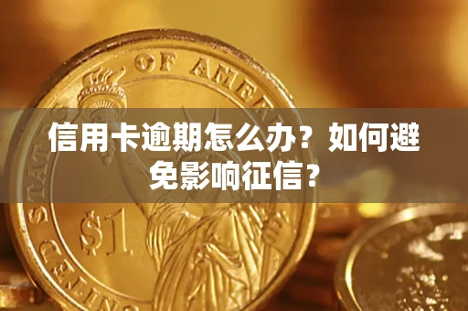 武汉信用卡逾期怎么办？如何避免影响征信？