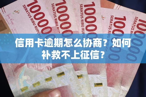 武汉信用卡逾期怎么协商？如何补救不上征信？