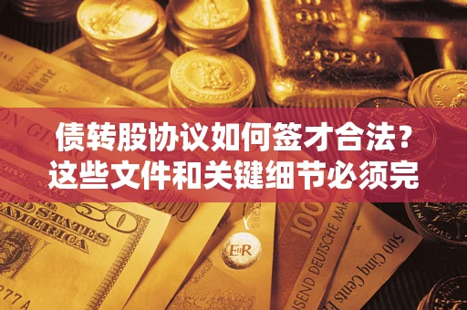 武汉债转股协议如何签才合法？这些文件和关键细节必须完整