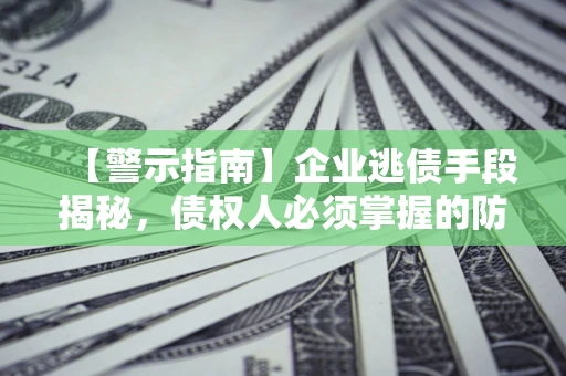武汉【警示指南】企业逃债手段揭秘，债权人必须掌握的防坑宝典