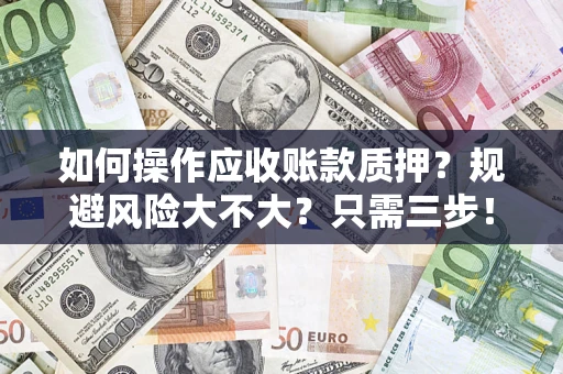 武汉如何操作应收账款质押？规避风险大不大？只需三步！