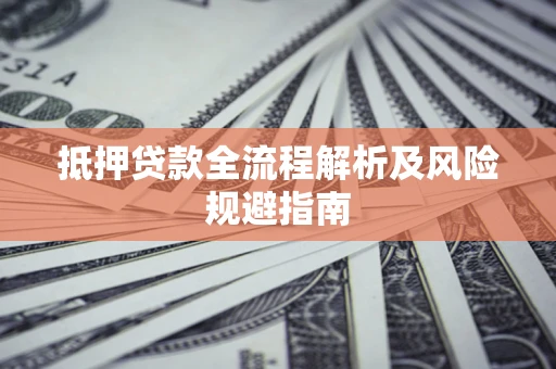 武汉抵押贷款全流程解析及风险规避指南