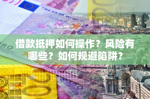 武汉借款抵押如何操作?风险有哪些?如何规避陷阱? 武汉借款抵押如何操作?风险有哪些?如何规避陷阱?