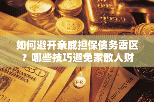 武汉如何避开亲戚担保债务雷区？哪些技巧避免家散人财