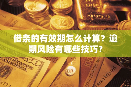 武汉借条的有效期怎么计算？逾期风险有哪些技巧？