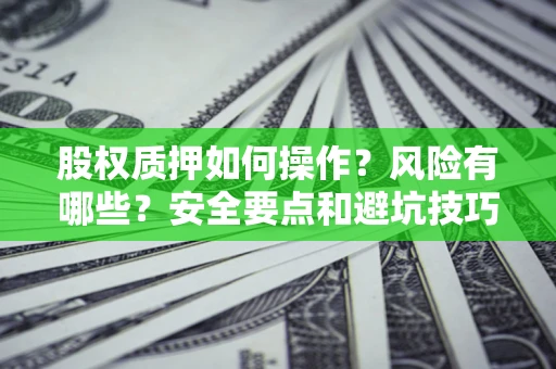 武汉股权质押如何操作？风险有哪些？安全要点和避坑技巧？