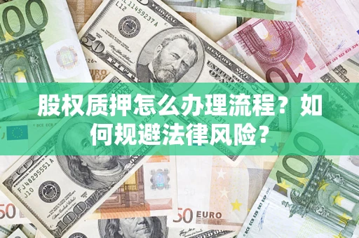 武汉股权质押怎么办理流程？如何规避法律风险？