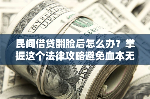 武汉民间借贷翻脸后怎么办？掌握这个法律攻略避免血本无归