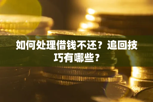 武汉如何处理借钱不还？追回技巧有哪些？