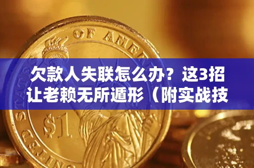 武汉欠款人失联怎么办？这3招让老赖无所遁形（附实战技巧）