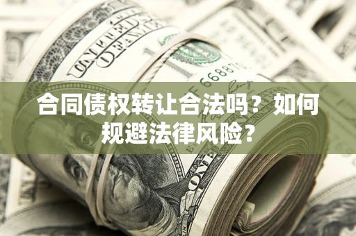 武汉合同债权转让合法吗？如何规避法律风险？