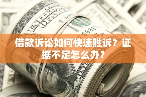 武汉借款诉讼如何快速胜诉？证据不足怎么办？