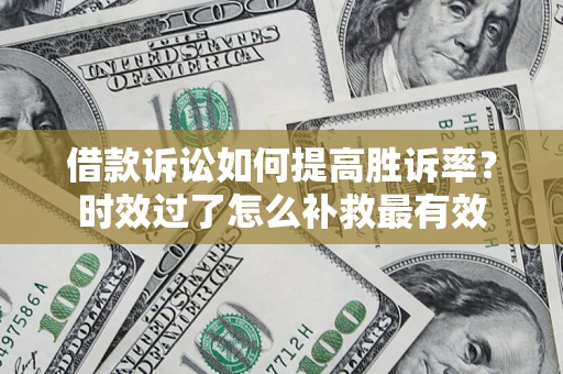 武汉借款诉讼如何提高胜诉率？时效过了怎么补救最有效