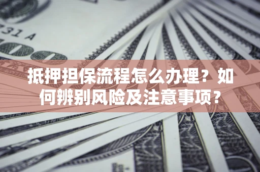 武汉抵押担保流程怎么办理？如何辨别风险及注意事项？