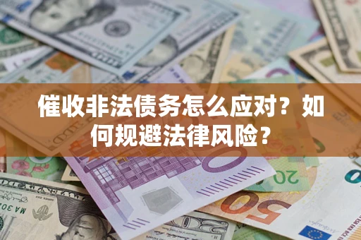 武汉催收非法债务怎么应对？如何规避法律风险？