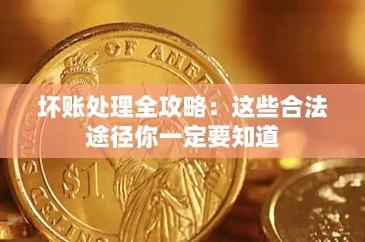 武汉坏账处理全攻略：这些合法途径你一定要知道