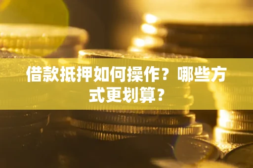 武汉借款抵押如何操作？哪些方式更划算？