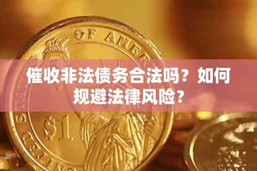 武汉催收非法债务合法吗？如何规避法律风险？