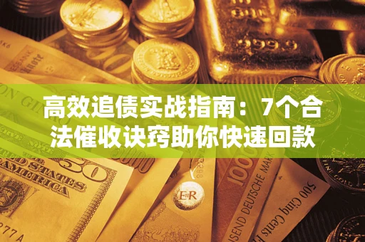 武汉高效追债实战指南：7个合法催收诀窍助你快速回款