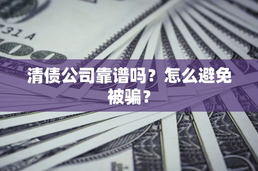 武汉清债公司靠谱吗？怎么避免被骗？