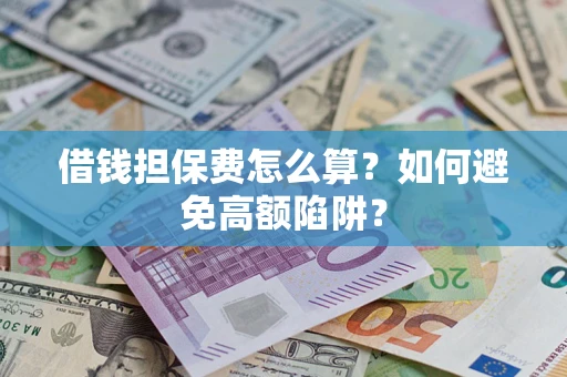 武汉借钱担保费怎么算？如何避免高额陷阱？