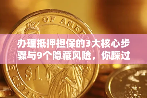 武汉办理抵押担保的3大核心步骤与9个隐藏风险，你踩过哪个坑？