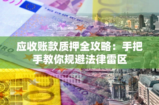 武汉应收账款质押全攻略：手把手教你规避法律雷区