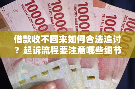 武汉借款收不回来如何合法追讨？起诉流程要注意哪些细节？