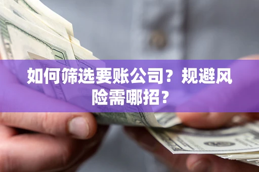 武汉如何筛选要账公司？规避风险需哪招？