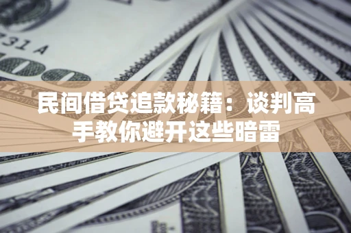 武汉民间借贷追款秘籍：谈判高手教你避开这些暗雷