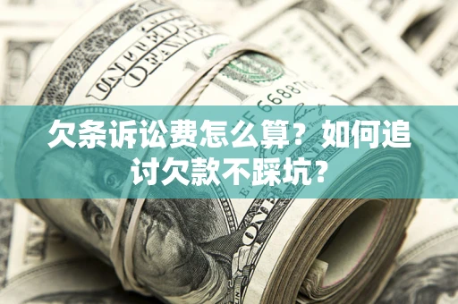 武汉欠条诉讼费怎么算？如何追讨欠款不踩坑？