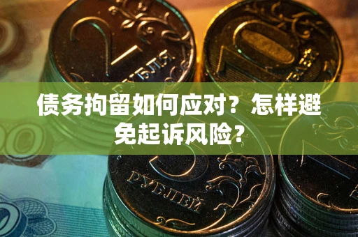 武汉债务拘留如何应对？怎样避免起诉风险？