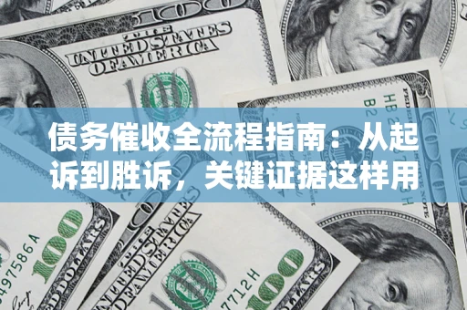 武汉债务催收全流程指南：从起诉到胜诉，关键证据这样用