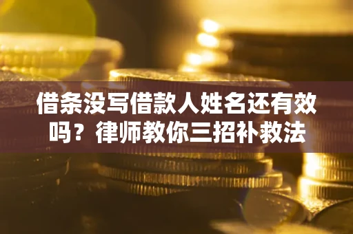 武汉借条没写借款人姓名还有效吗？律师教你三招补救法