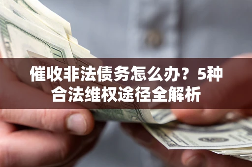 武汉催收非法债务怎么办？5种合法维权途径全解析