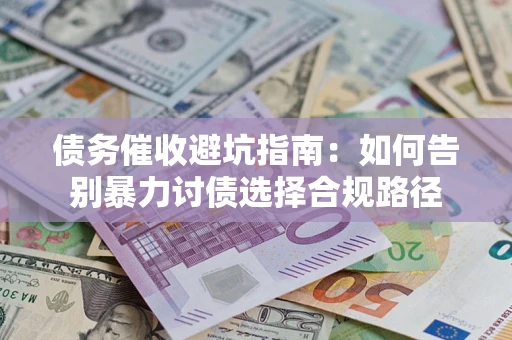 武汉债务催收避坑指南：如何告别暴力讨债选择合规路径