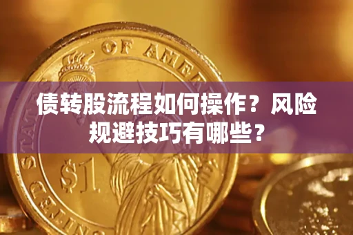 武汉债转股流程如何操作？风险规避技巧有哪些？