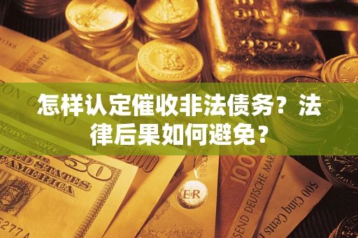 武汉怎样认定催收非法债务？法律后果如何避免？
