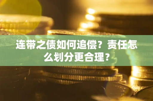 武汉连带之债如何追偿？责任怎么划分更合理？
