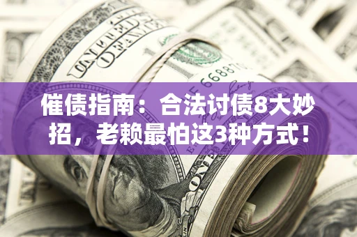 武汉催债指南：合法讨债8大妙招，老赖最怕这3种方式！