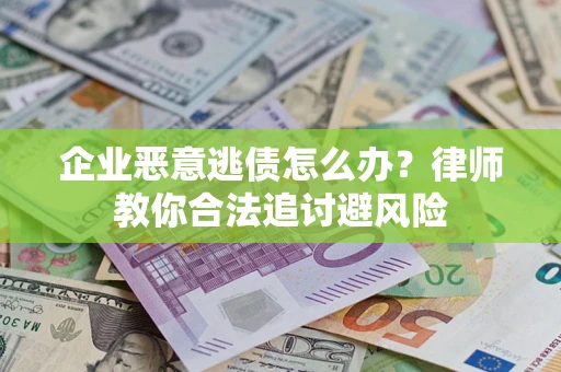 武汉企业恶意逃债怎么办？律师教你合法追讨避风险