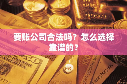 武汉要账公司合法吗？怎么选择靠谱的？