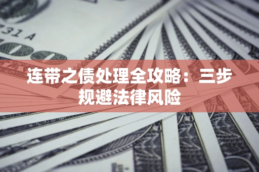 武汉连带之债处理全攻略：三步规避法律风险