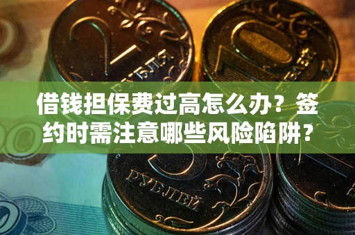 武汉借钱担保费过高怎么办？签约时需注意哪些风险陷阱？