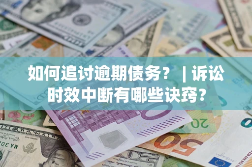武汉如何追讨逾期债务？ | 诉讼时效中断有哪些诀窍？