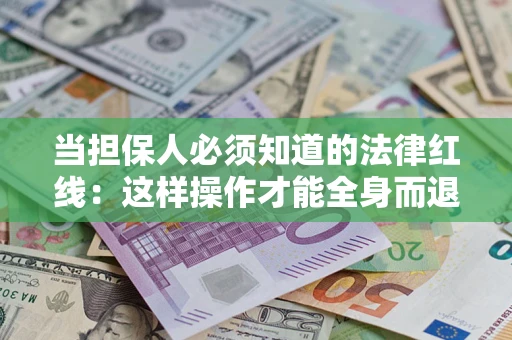 武汉当担保人必须知道的法律红线：这样操作才能全身而退