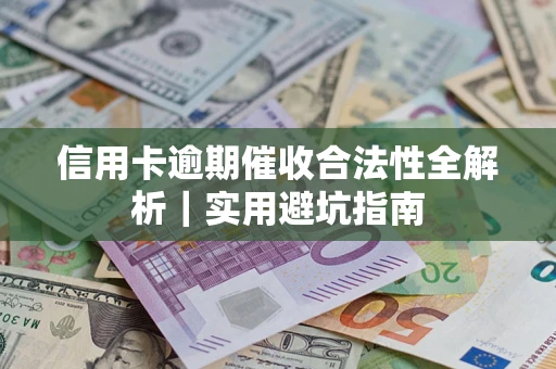 武汉信用卡逾期催收合法性全解析｜实用避坑指南
